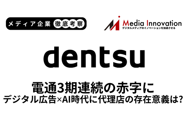 電通3期連続の赤字見通し、デジタル広告はAIで代理店が不要な時代に？【メディア企業徹底考察 #284】