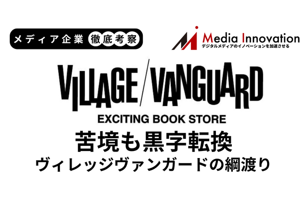 ヴィレッジヴァンガード黒字転換も綱渡り状態が鮮明に【メディア企業徹底考察 #298】
