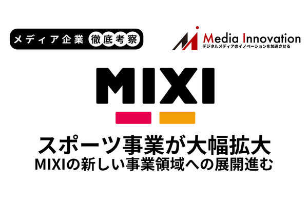 大型M&AでMIXIスポーツ事業の売上2倍、ゲーム・ライフスタイルは減収【メディア企業徹底考察 #301】