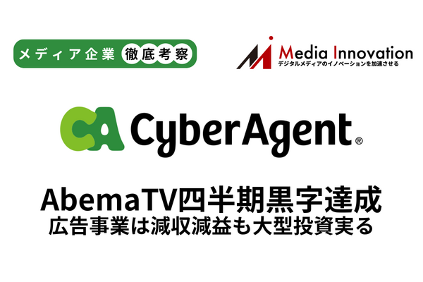 サイバーエージェント「AbemaTV」四半期単独黒字化達成、広告事業は減収減益【メディア事業徹底考察 #303】