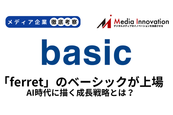 マーケティングメディア「ferret」運営のベーシックが新規上場、AI時代に描く成長戦略とは？【メディア企業徹底考察 #305】
