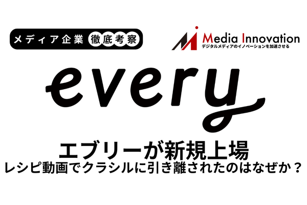 レシピ動画サービスのエブリーが新規上場、クラシルに引き離されたのはなぜか？【メディア企業徹底考察 #320】