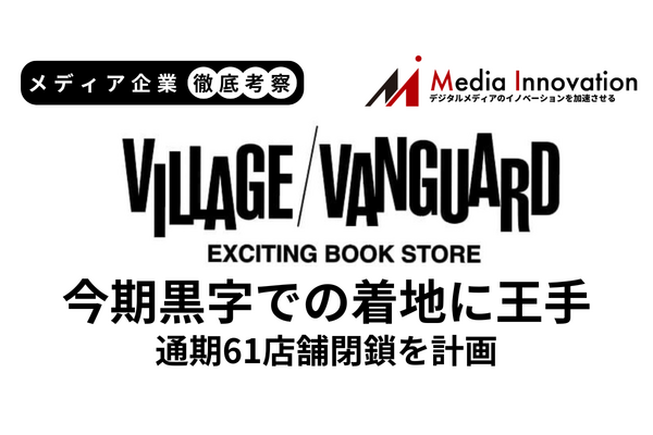 ヴィレッジヴァンガード今期黒字での着地に王手、通期61店舗閉鎖を計画【メディア企業徹底考察 #322】 画像