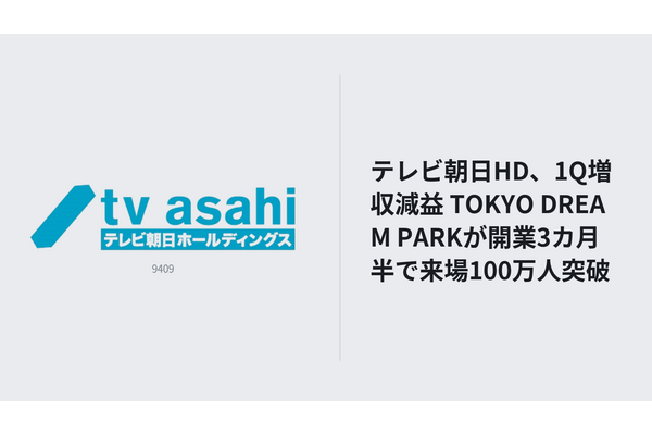 テレビ朝日HD、1Q増収減益 TOKYO DREAM PARKが開業3カ月半で来場100万人突破 画像
