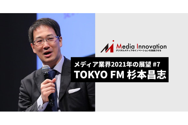 コミュニケーションにおける「信頼」が鍵に、TOKYO FM杉本氏・・・メディア業界2021年の展望(7) 画像