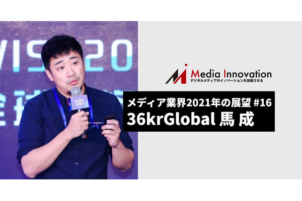 政治を超えたイノベーションを繋ぐ役割を、36Kr Global馬成CEO・・・メディア業界2021年の展望(16)